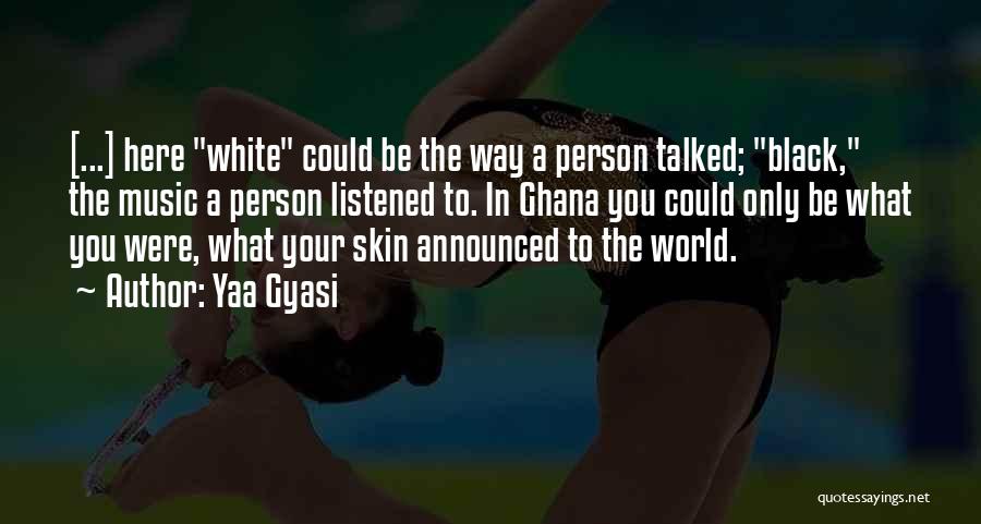 Yaa Gyasi Quotes: [...] Here White Could Be The Way A Person Talked; Black, The Music A Person Listened To. In Ghana You