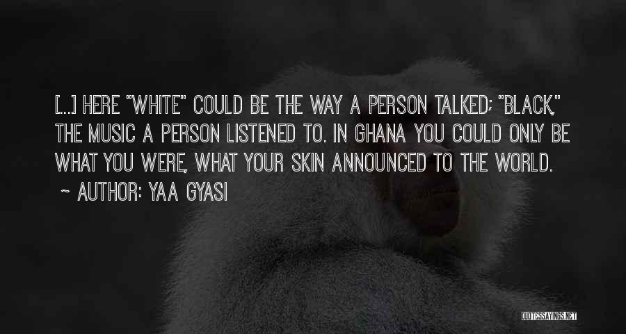 Yaa Gyasi Quotes: [...] Here White Could Be The Way A Person Talked; Black, The Music A Person Listened To. In Ghana You