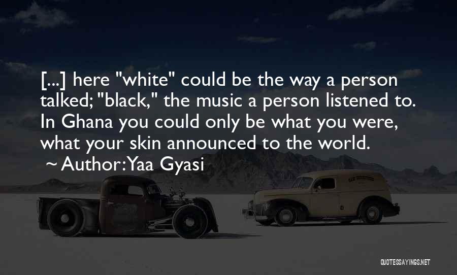 Yaa Gyasi Quotes: [...] Here White Could Be The Way A Person Talked; Black, The Music A Person Listened To. In Ghana You