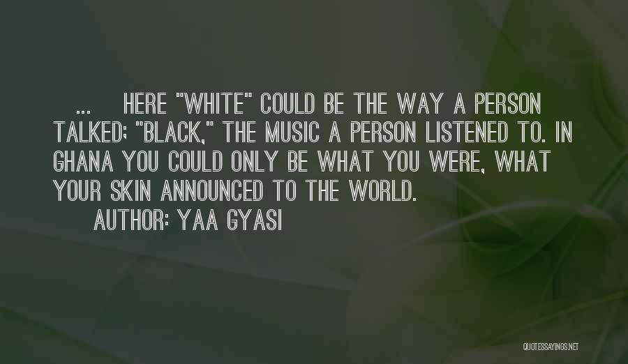 Yaa Gyasi Quotes: [...] Here White Could Be The Way A Person Talked; Black, The Music A Person Listened To. In Ghana You