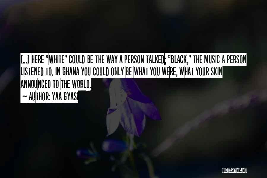 Yaa Gyasi Quotes: [...] Here White Could Be The Way A Person Talked; Black, The Music A Person Listened To. In Ghana You