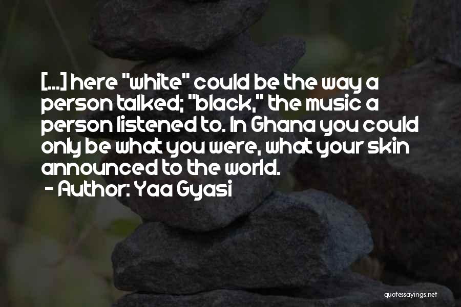Yaa Gyasi Quotes: [...] Here White Could Be The Way A Person Talked; Black, The Music A Person Listened To. In Ghana You