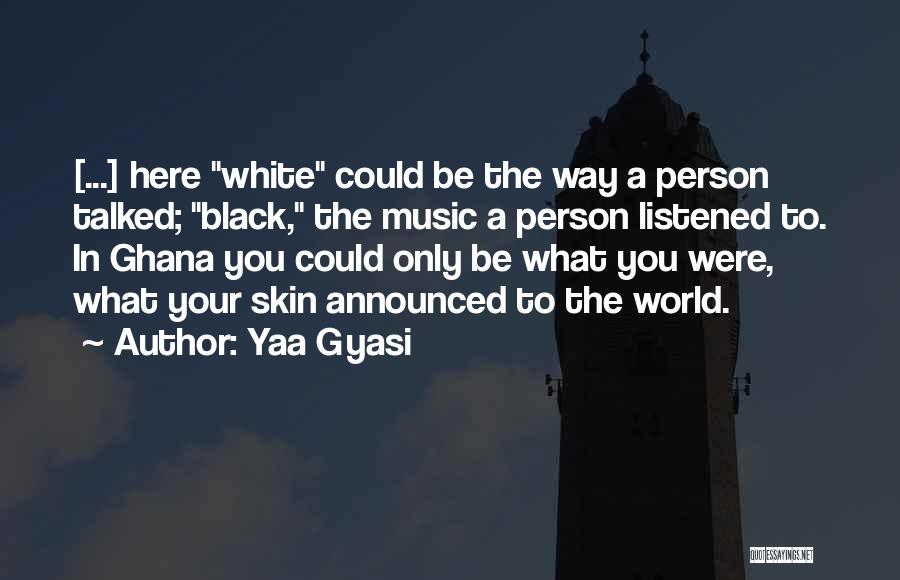 Yaa Gyasi Quotes: [...] Here White Could Be The Way A Person Talked; Black, The Music A Person Listened To. In Ghana You