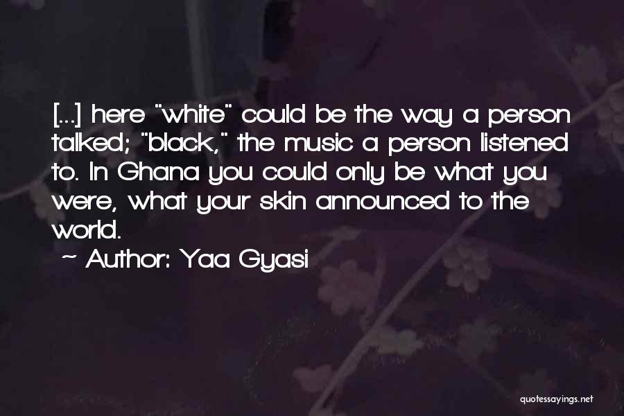 Yaa Gyasi Quotes: [...] Here White Could Be The Way A Person Talked; Black, The Music A Person Listened To. In Ghana You