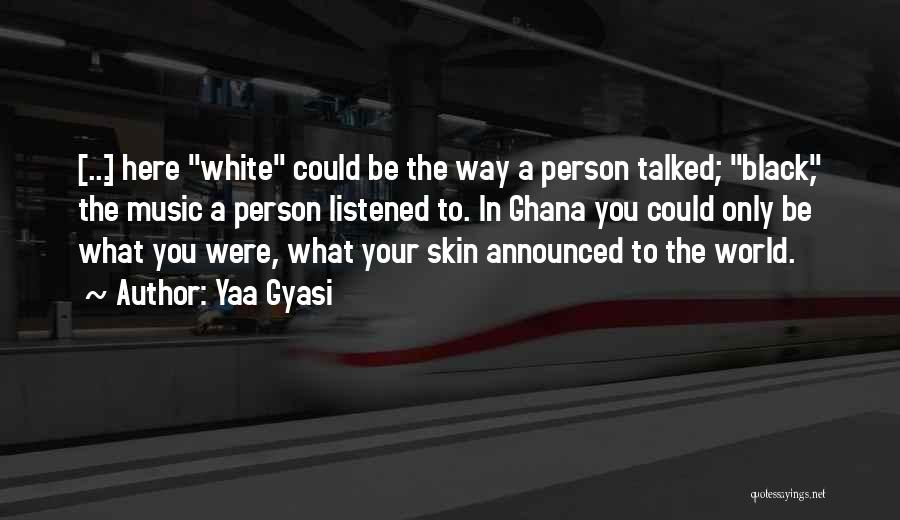 Yaa Gyasi Quotes: [...] Here White Could Be The Way A Person Talked; Black, The Music A Person Listened To. In Ghana You