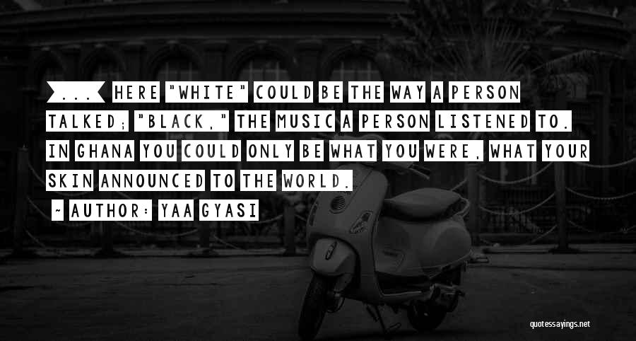 Yaa Gyasi Quotes: [...] Here White Could Be The Way A Person Talked; Black, The Music A Person Listened To. In Ghana You