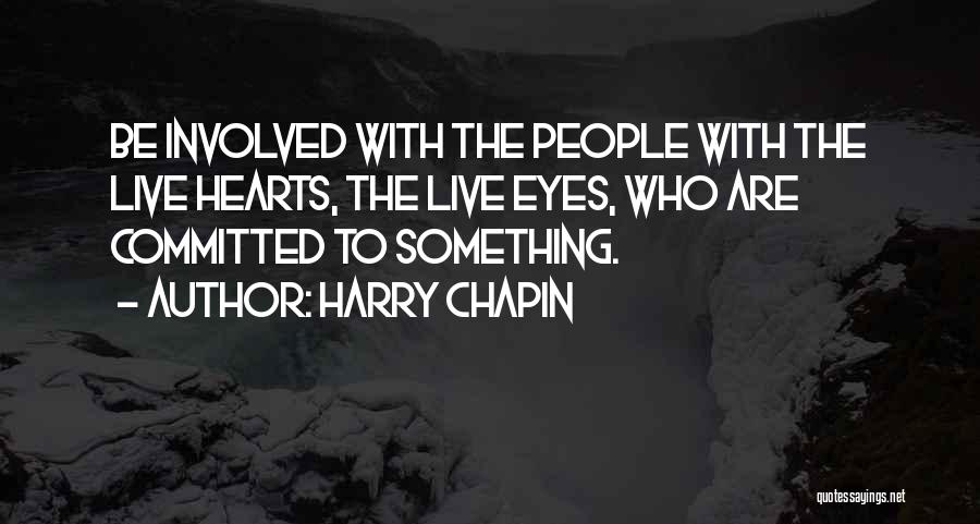 Harry Chapin Quotes: Be Involved With The People With The Live Hearts, The Live Eyes, Who Are Committed To Something.