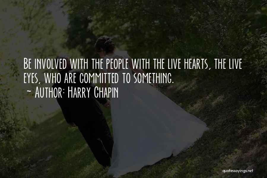 Harry Chapin Quotes: Be Involved With The People With The Live Hearts, The Live Eyes, Who Are Committed To Something.