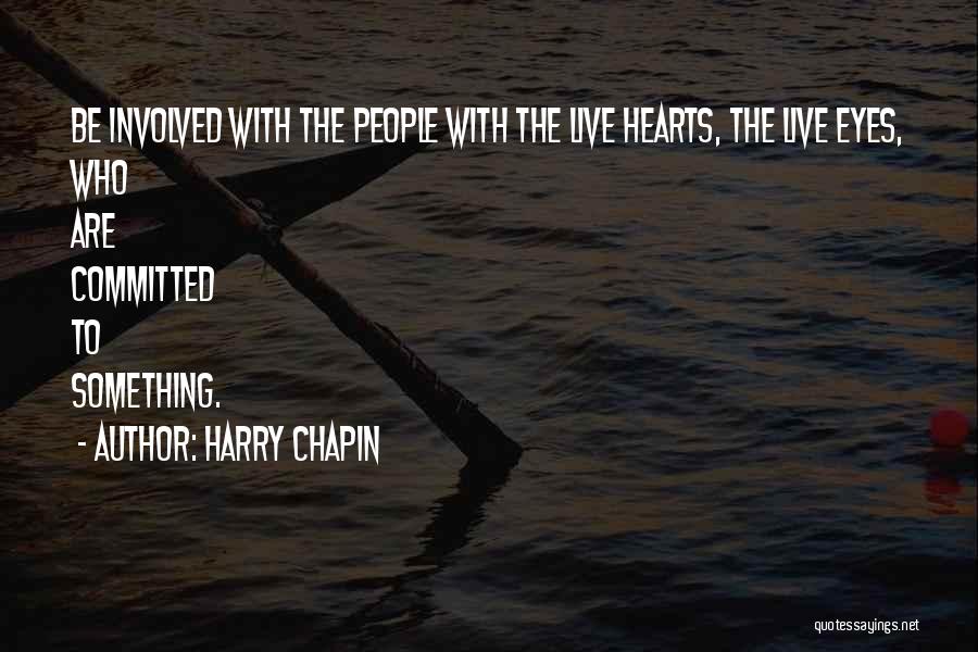 Harry Chapin Quotes: Be Involved With The People With The Live Hearts, The Live Eyes, Who Are Committed To Something.