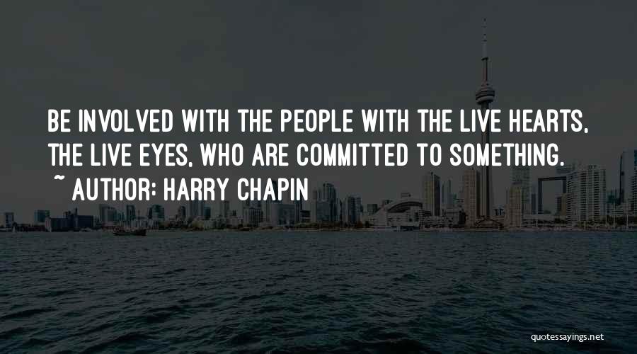 Harry Chapin Quotes: Be Involved With The People With The Live Hearts, The Live Eyes, Who Are Committed To Something.
