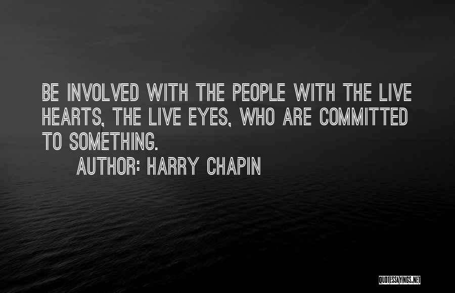 Harry Chapin Quotes: Be Involved With The People With The Live Hearts, The Live Eyes, Who Are Committed To Something.