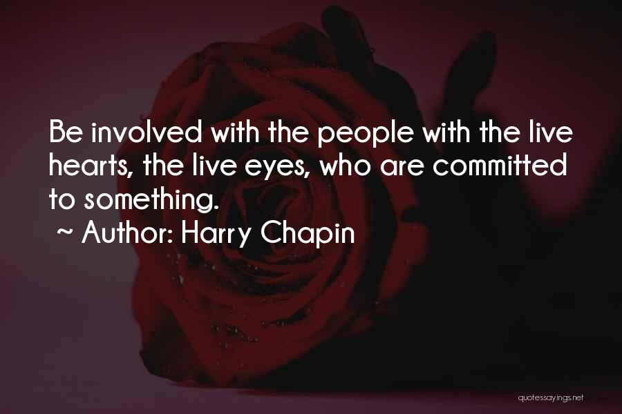 Harry Chapin Quotes: Be Involved With The People With The Live Hearts, The Live Eyes, Who Are Committed To Something.