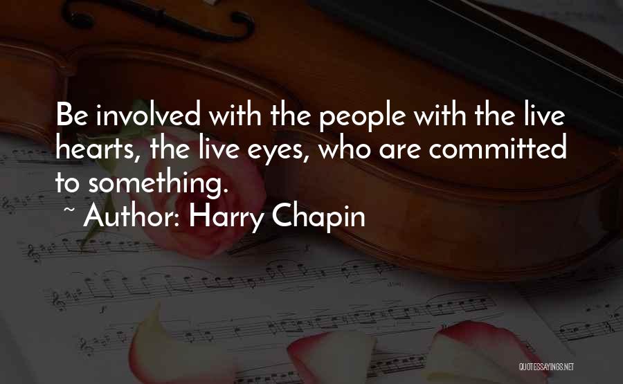 Harry Chapin Quotes: Be Involved With The People With The Live Hearts, The Live Eyes, Who Are Committed To Something.