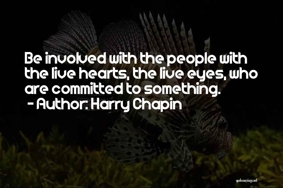 Harry Chapin Quotes: Be Involved With The People With The Live Hearts, The Live Eyes, Who Are Committed To Something.