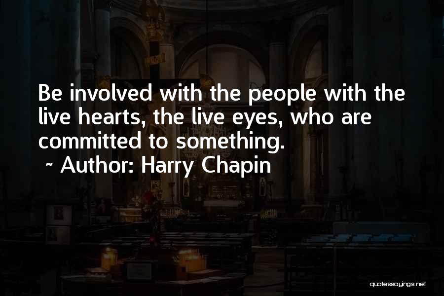Harry Chapin Quotes: Be Involved With The People With The Live Hearts, The Live Eyes, Who Are Committed To Something.