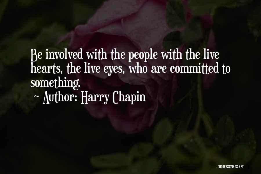 Harry Chapin Quotes: Be Involved With The People With The Live Hearts, The Live Eyes, Who Are Committed To Something.