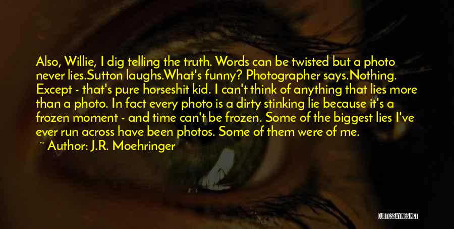 J.R. Moehringer Quotes: Also, Willie, I Dig Telling The Truth. Words Can Be Twisted But A Photo Never Lies.sutton Laughs.what's Funny? Photographer Says.nothing.
