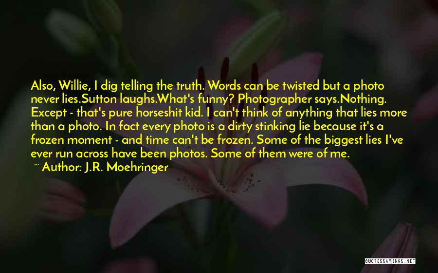 J.R. Moehringer Quotes: Also, Willie, I Dig Telling The Truth. Words Can Be Twisted But A Photo Never Lies.sutton Laughs.what's Funny? Photographer Says.nothing.