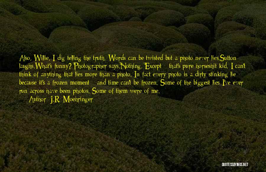 J.R. Moehringer Quotes: Also, Willie, I Dig Telling The Truth. Words Can Be Twisted But A Photo Never Lies.sutton Laughs.what's Funny? Photographer Says.nothing.