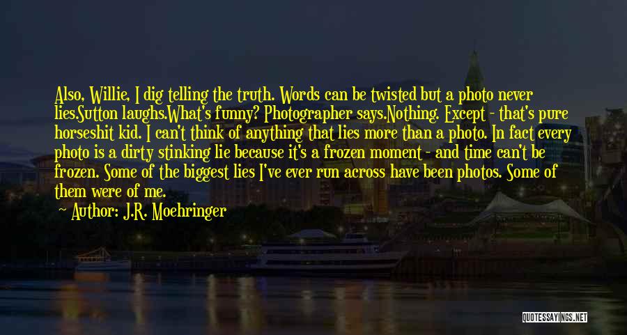 J.R. Moehringer Quotes: Also, Willie, I Dig Telling The Truth. Words Can Be Twisted But A Photo Never Lies.sutton Laughs.what's Funny? Photographer Says.nothing.