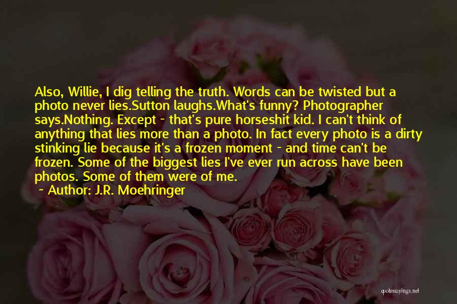 J.R. Moehringer Quotes: Also, Willie, I Dig Telling The Truth. Words Can Be Twisted But A Photo Never Lies.sutton Laughs.what's Funny? Photographer Says.nothing.