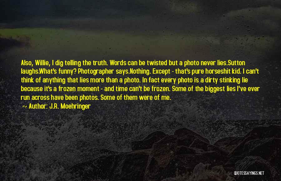 J.R. Moehringer Quotes: Also, Willie, I Dig Telling The Truth. Words Can Be Twisted But A Photo Never Lies.sutton Laughs.what's Funny? Photographer Says.nothing.