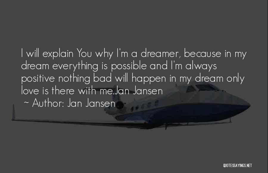 Jan Jansen Quotes: I Will Explain You Why I'm A Dreamer, Because In My Dream Everything Is Possible And I'm Always Positive Nothing