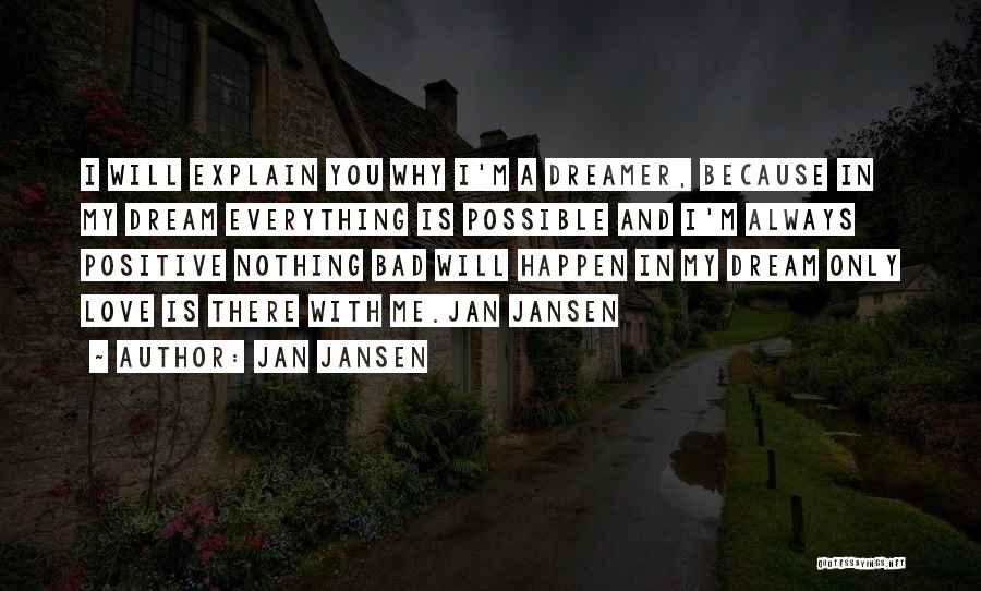 Jan Jansen Quotes: I Will Explain You Why I'm A Dreamer, Because In My Dream Everything Is Possible And I'm Always Positive Nothing