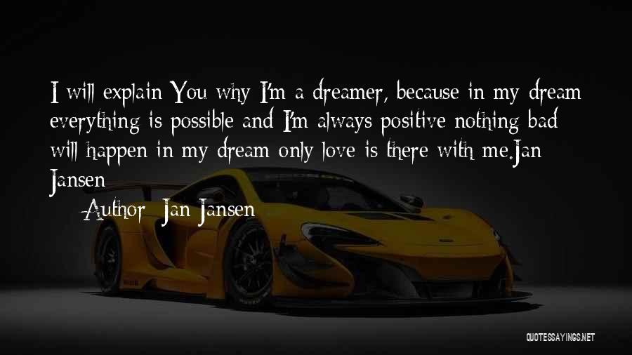 Jan Jansen Quotes: I Will Explain You Why I'm A Dreamer, Because In My Dream Everything Is Possible And I'm Always Positive Nothing