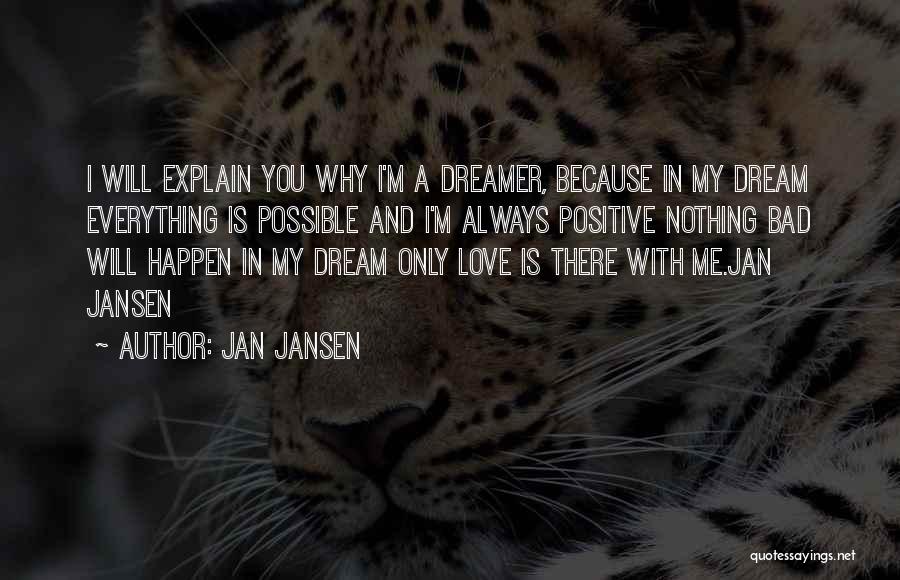 Jan Jansen Quotes: I Will Explain You Why I'm A Dreamer, Because In My Dream Everything Is Possible And I'm Always Positive Nothing