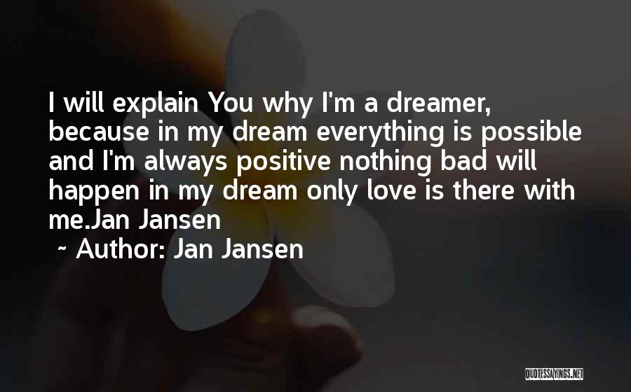 Jan Jansen Quotes: I Will Explain You Why I'm A Dreamer, Because In My Dream Everything Is Possible And I'm Always Positive Nothing