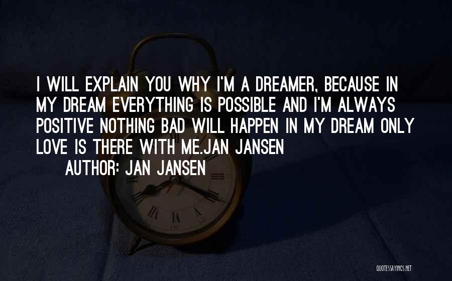 Jan Jansen Quotes: I Will Explain You Why I'm A Dreamer, Because In My Dream Everything Is Possible And I'm Always Positive Nothing
