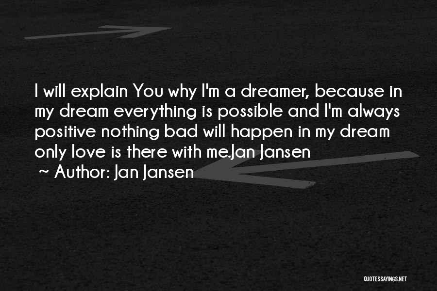 Jan Jansen Quotes: I Will Explain You Why I'm A Dreamer, Because In My Dream Everything Is Possible And I'm Always Positive Nothing