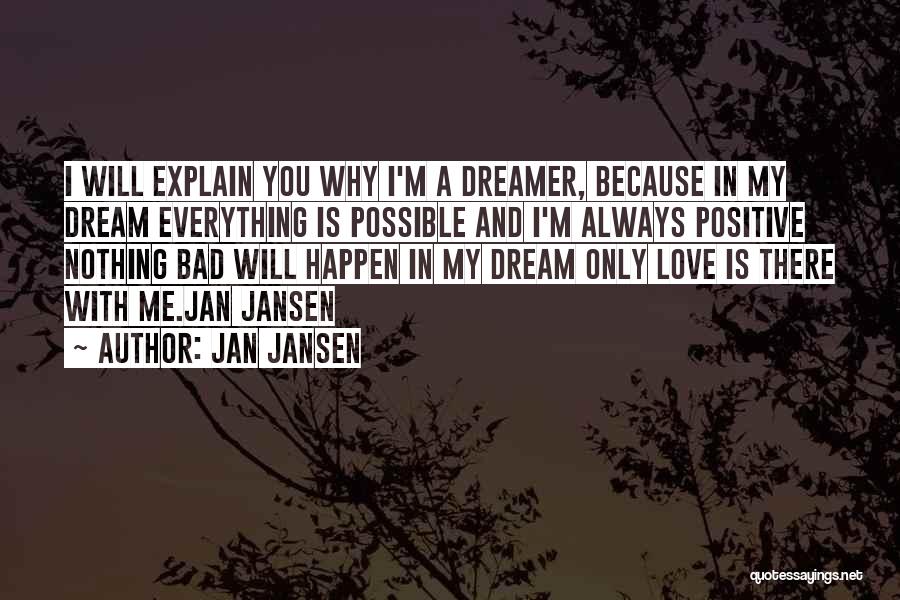 Jan Jansen Quotes: I Will Explain You Why I'm A Dreamer, Because In My Dream Everything Is Possible And I'm Always Positive Nothing