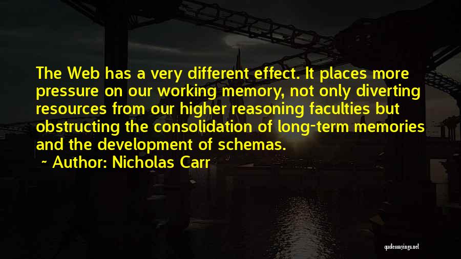 Nicholas Carr Quotes: The Web Has A Very Different Effect. It Places More Pressure On Our Working Memory, Not Only Diverting Resources From