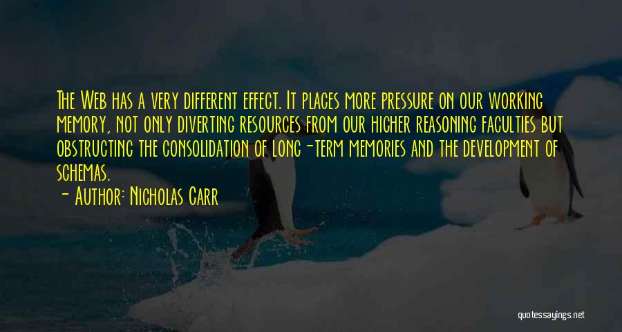 Nicholas Carr Quotes: The Web Has A Very Different Effect. It Places More Pressure On Our Working Memory, Not Only Diverting Resources From