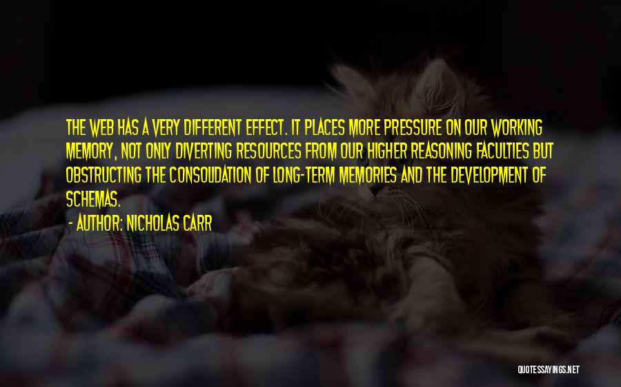 Nicholas Carr Quotes: The Web Has A Very Different Effect. It Places More Pressure On Our Working Memory, Not Only Diverting Resources From