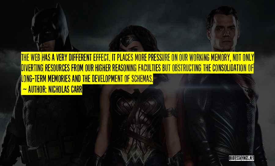 Nicholas Carr Quotes: The Web Has A Very Different Effect. It Places More Pressure On Our Working Memory, Not Only Diverting Resources From