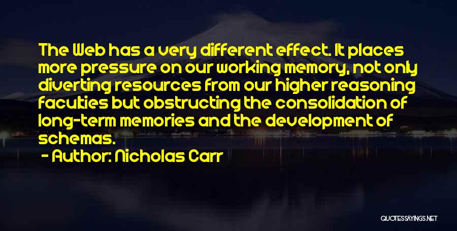 Nicholas Carr Quotes: The Web Has A Very Different Effect. It Places More Pressure On Our Working Memory, Not Only Diverting Resources From