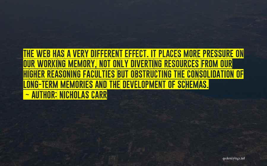 Nicholas Carr Quotes: The Web Has A Very Different Effect. It Places More Pressure On Our Working Memory, Not Only Diverting Resources From