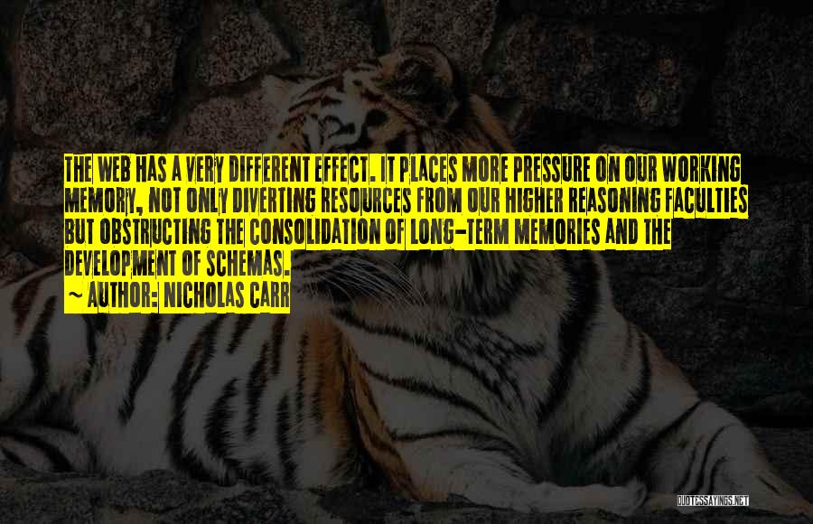 Nicholas Carr Quotes: The Web Has A Very Different Effect. It Places More Pressure On Our Working Memory, Not Only Diverting Resources From