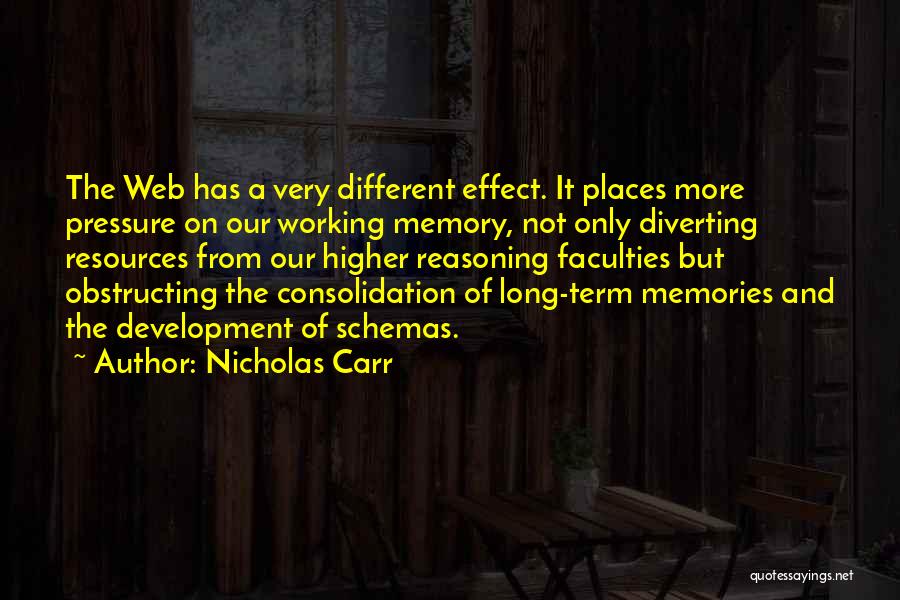 Nicholas Carr Quotes: The Web Has A Very Different Effect. It Places More Pressure On Our Working Memory, Not Only Diverting Resources From