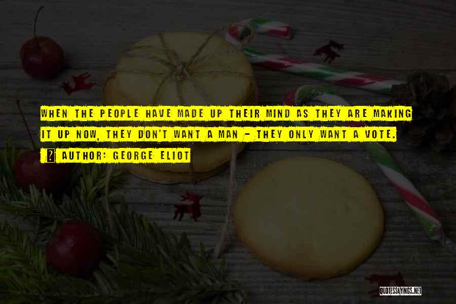 George Eliot Quotes: When The People Have Made Up Their Mind As They Are Making It Up Now, They Don't Want A Man