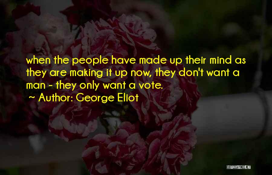 George Eliot Quotes: When The People Have Made Up Their Mind As They Are Making It Up Now, They Don't Want A Man