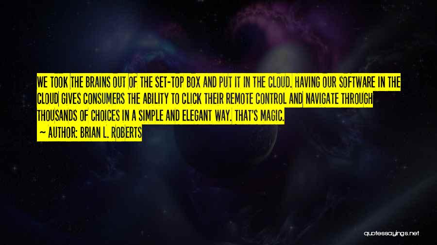 Brian L. Roberts Quotes: We Took The Brains Out Of The Set-top Box And Put It In The Cloud. Having Our Software In The