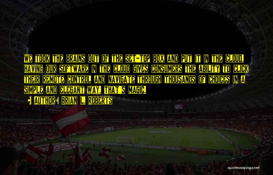 Brian L. Roberts Quotes: We Took The Brains Out Of The Set-top Box And Put It In The Cloud. Having Our Software In The