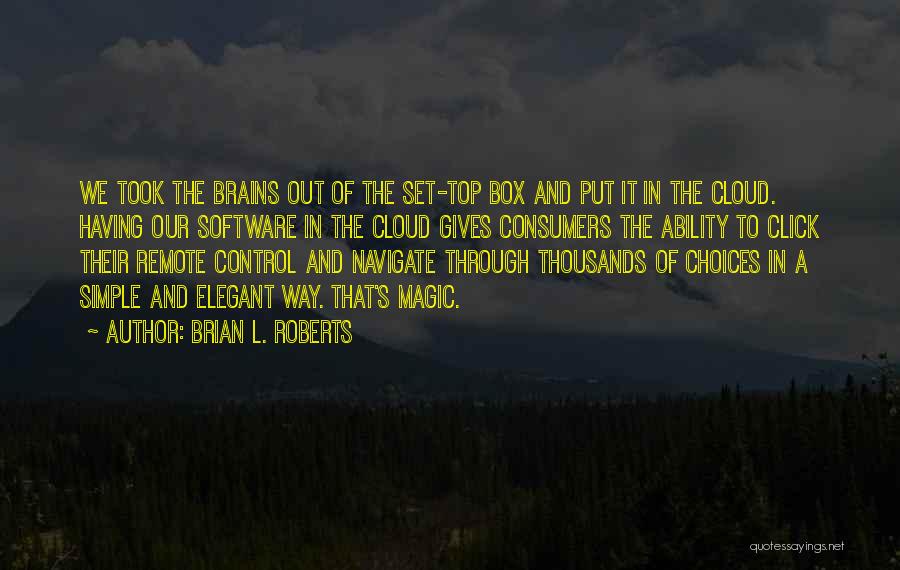 Brian L. Roberts Quotes: We Took The Brains Out Of The Set-top Box And Put It In The Cloud. Having Our Software In The