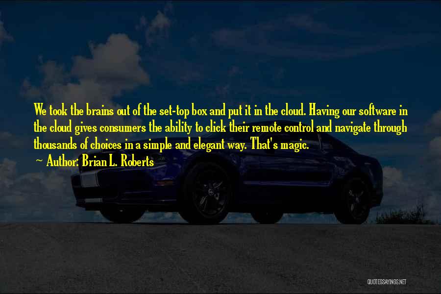 Brian L. Roberts Quotes: We Took The Brains Out Of The Set-top Box And Put It In The Cloud. Having Our Software In The