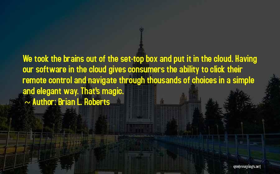 Brian L. Roberts Quotes: We Took The Brains Out Of The Set-top Box And Put It In The Cloud. Having Our Software In The