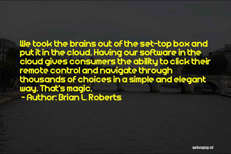 Brian L. Roberts Quotes: We Took The Brains Out Of The Set-top Box And Put It In The Cloud. Having Our Software In The